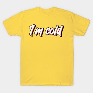 I'm Cold T-Shirt